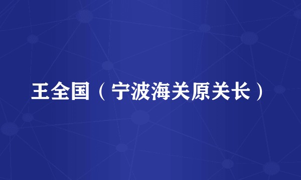 王全国（宁波海关原关长）