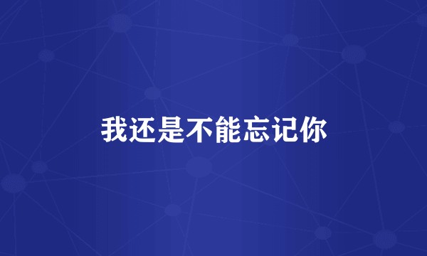 我还是不能忘记你