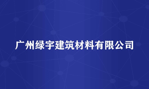 广州绿宇建筑材料有限公司