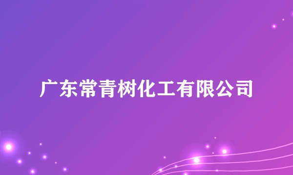 广东常青树化工有限公司