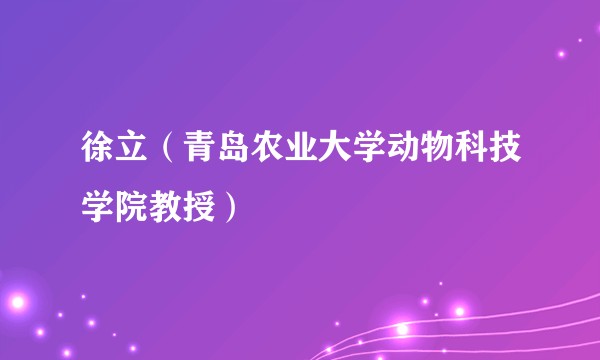 徐立（青岛农业大学动物科技学院教授）