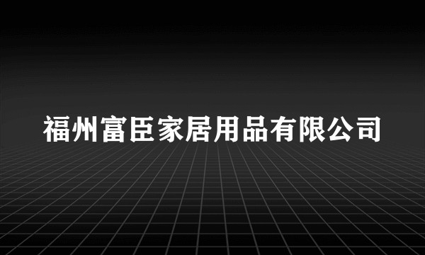 福州富臣家居用品有限公司