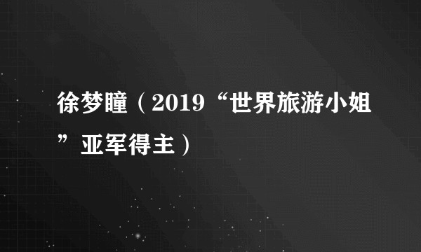 徐梦瞳(2019“世界旅游小姐”亚军得主)