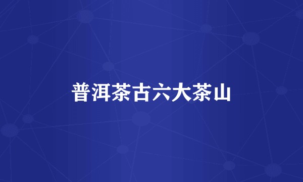 普洱茶古六大茶山