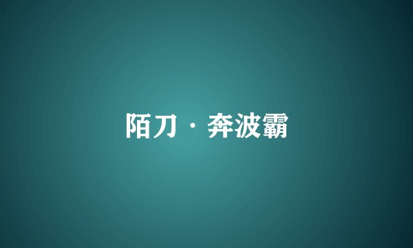 陌刀·奔波霸