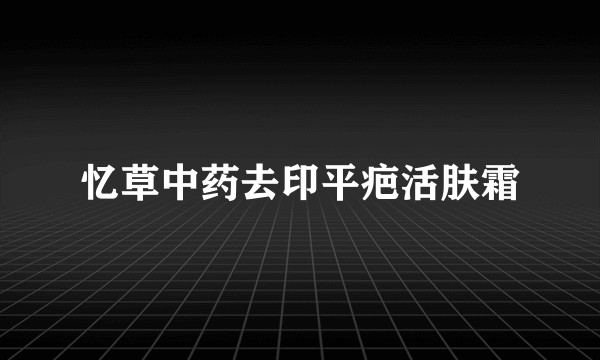 忆草中药去印平疤活肤霜