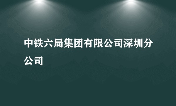 中铁六局集团有限公司深圳分公司