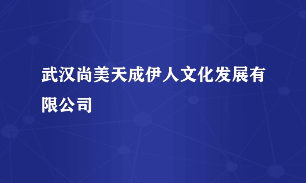 武汉尚美天成伊人文化发展有限公司