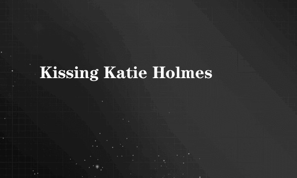 Kissing Katie Holmes