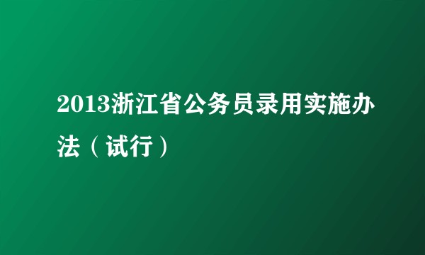 2013浙江省公务员录用实施办法(试行)