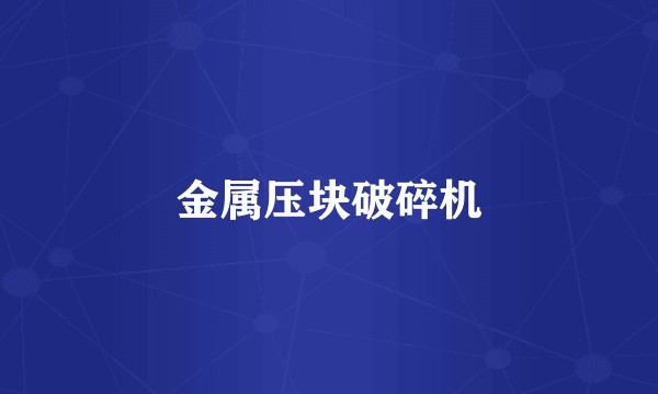 金属压块破碎机