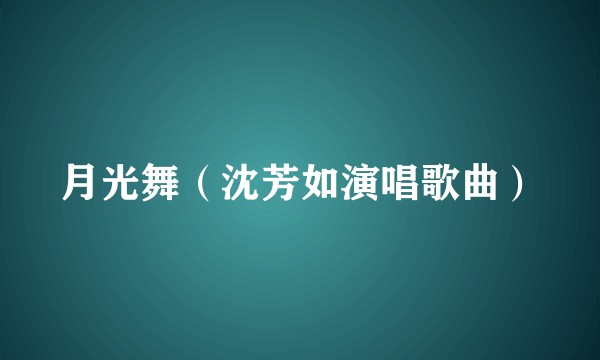 月光舞（沈芳如演唱歌曲）