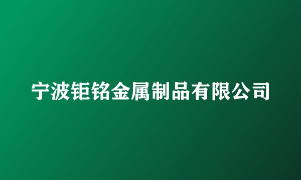 宁波钜铭金属制品有限公司