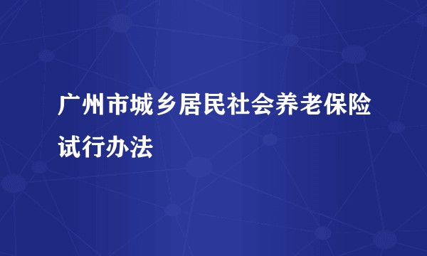 广州市城乡居民社会养老保险试行办法