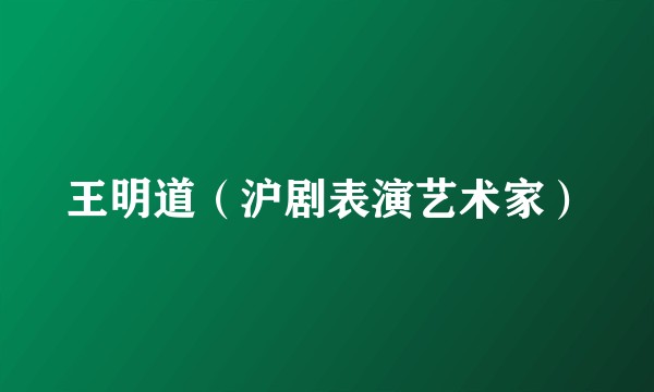 王明道（沪剧表演艺术家）