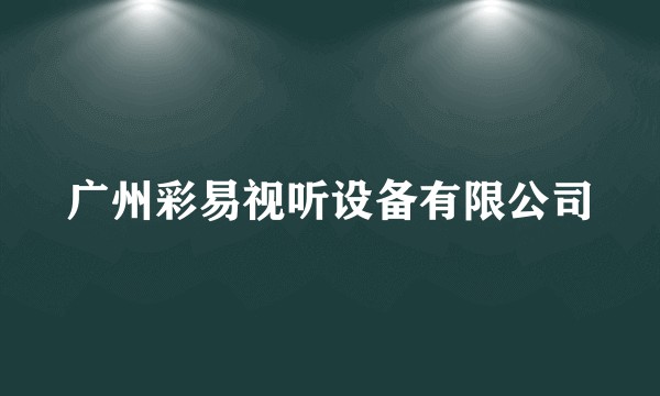 广州彩易视听设备有限公司
