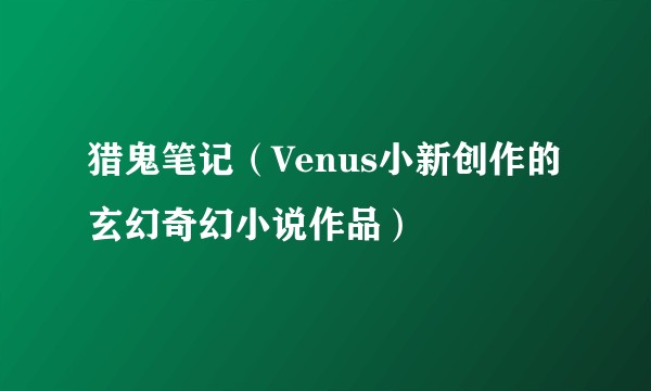 猎鬼笔记（Venus小新创作的玄幻奇幻小说作品）