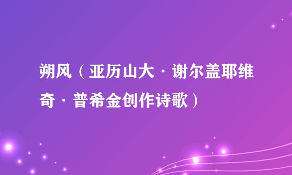 朔风（亚历山大·谢尔盖耶维奇·普希金创作诗歌）