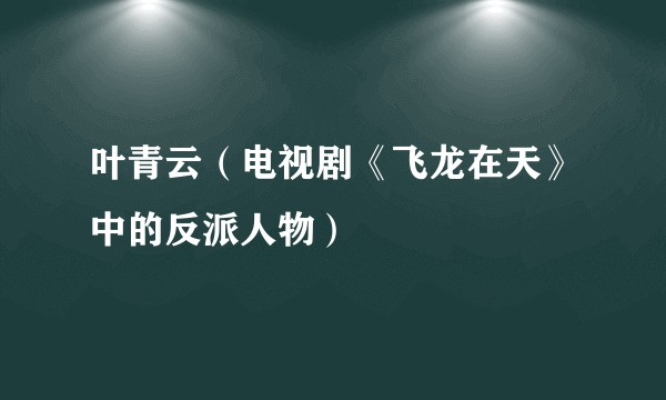 叶青云（电视剧《飞龙在天》中的反派人物）