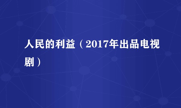 人民的利益（2017年出品电视剧）