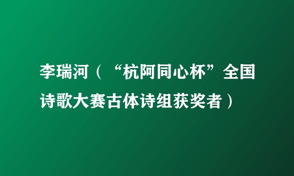 李瑞河（“杭阿同心杯”全国诗歌大赛古体诗组获奖者）