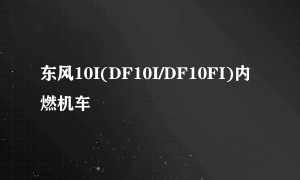 东风10I(DF10I/DF10FI)内燃机车