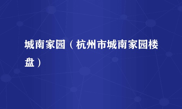 城南家园（杭州市城南家园楼盘）