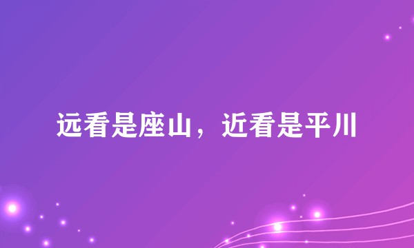 远看是座山，近看是平川