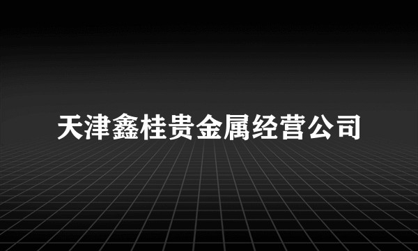 天津鑫桂贵金属经营公司