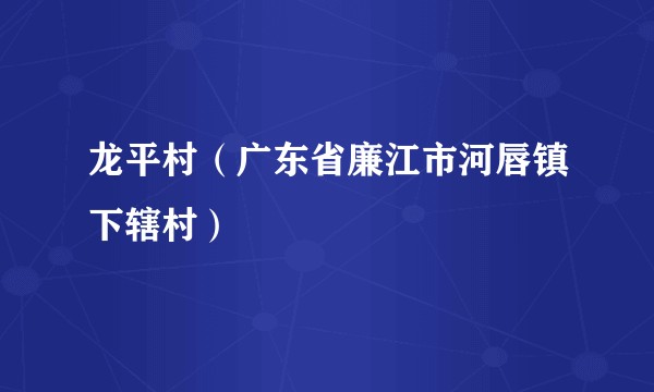 龙平村（广东省廉江市河唇镇下辖村）