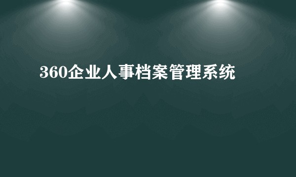 360企业人事档案管理系统