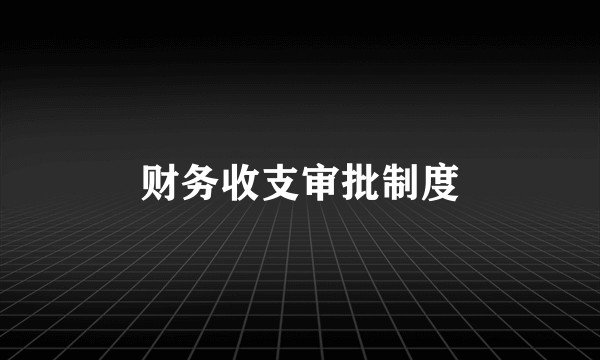 财务收支审批制度