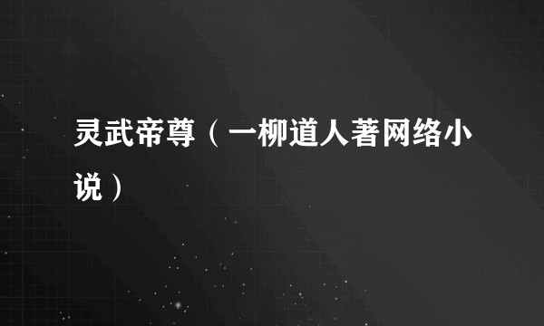 灵武帝尊（一柳道人著网络小说）