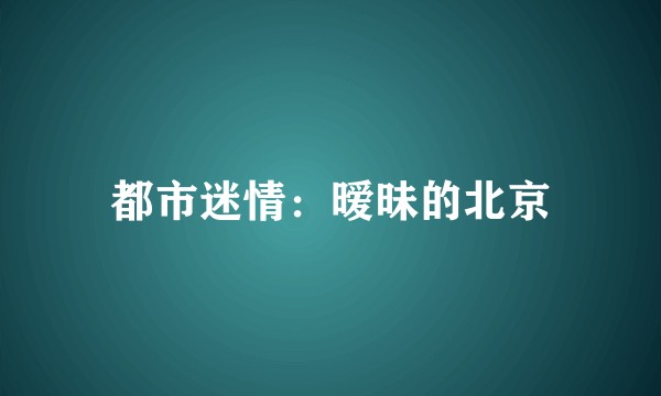 都市迷情:暧昧的北京