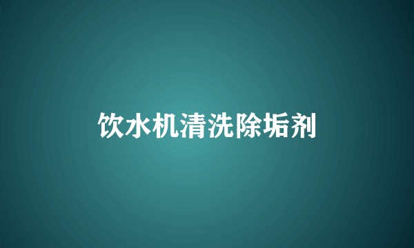 饮水机清洗除垢剂