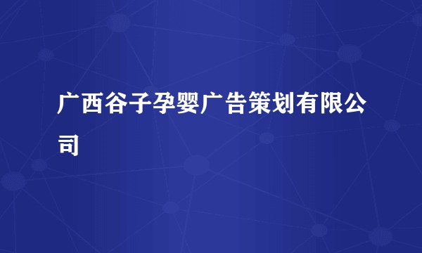 广西谷子孕婴广告策划有限公司