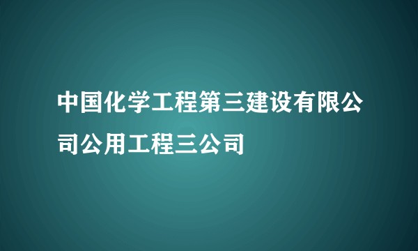 中国化学工程第三建设有限公司公用工程三公司