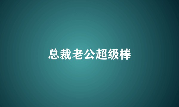 总裁老公超级棒