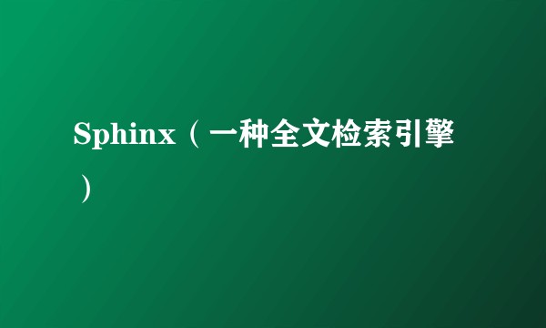 Sphinx(一种全文检索引擎)