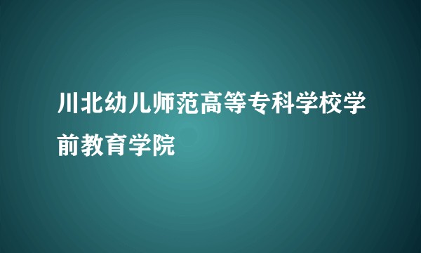 川北幼儿师范高等专科学校学前教育学院