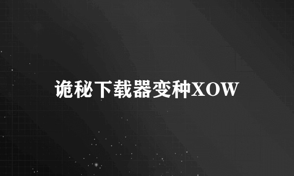 诡秘下载器变种XOW