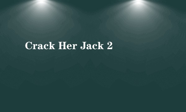 Crack Her Jack 2