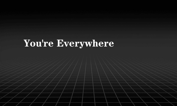 You're Everywhere