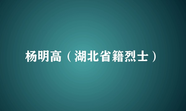 杨明高（湖北省籍烈士）