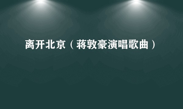 离开北京（蒋敦豪演唱歌曲）