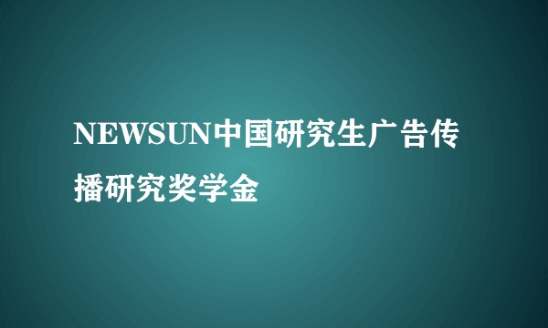 NEWSUN中国研究生广告传播研究奖学金
