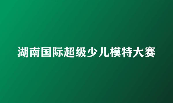 湖南国际超级少儿模特大赛