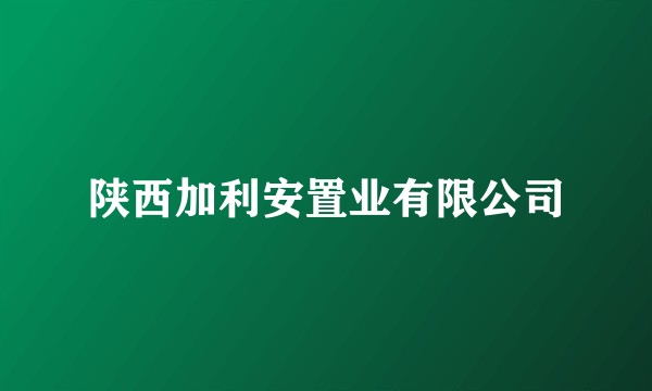 陕西加利安置业有限公司
