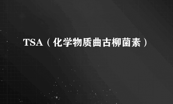 TSA(化学物质曲古柳菌素)