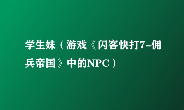 学生妹（游戏《闪客快打7-佣兵帝国》中的NPC）